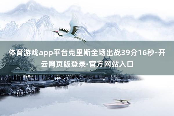 体育游戏app平台克里斯全场出战39分16秒-开云网页版登录·官方网站入口